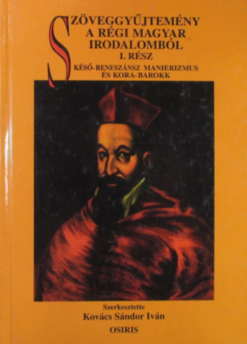 Kovcs Sndor Ivn (szerk.) - Szveggyjtemny a rgi magyar irodalombl I. Ks-renesznsz manierizmus s kora-barokk