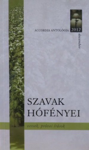 Bogn�r Stef�nia-Bal�zsTibor - Accordia Antol�gia, 2012 december: Szavak h�f�nyei - versek, pr�zai �r�sok