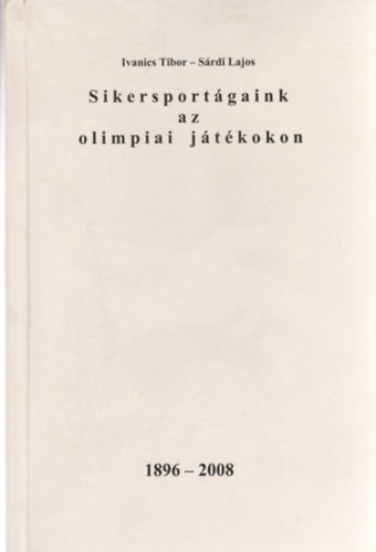 Ivanics Tibor, Srdi Lajos - Sikersportgaink az olimpiai jtkokon 1896-2008
