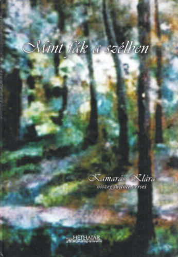 Kamarás Klára - Mint fák a szélben - Kamarás Klára összegyűjtött versei