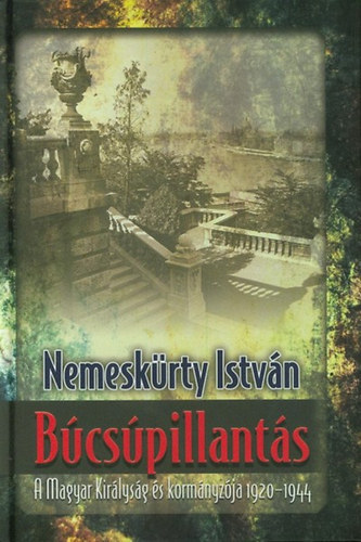 Nemeskürty István - Búcsúpillantás - A Magyar Királyság és kormányzója 1920-1944 (2014-es kiadás)