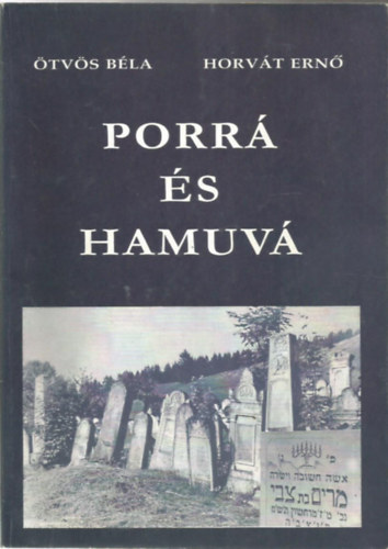 Horváth Ernő; Ötvös Béla - Porrá és hamuvá (A német fasiszta haláltáborokba deportált Horvát Ernő elbeszélése alapján írta: Ötvös Béla)
