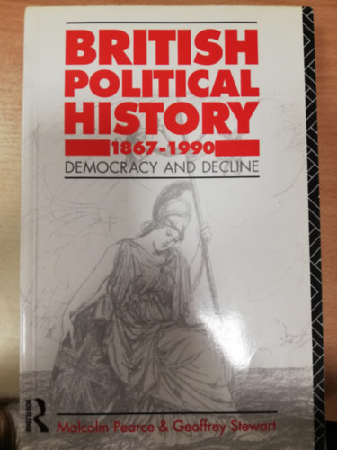 Malcolm Pearce, Geoffrey Stewart - British Political History 1867-1990: Democracy and Decline