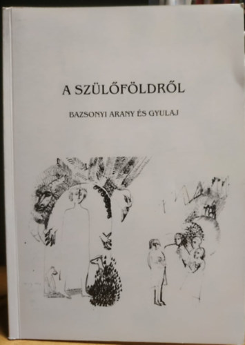 Bazsonyi Arany, Tamás Menyhért, Hubert Ildikó - A szülőföldről - Bazsonyi Arany és Gyulaj (Gyulajért Alapítvány)
