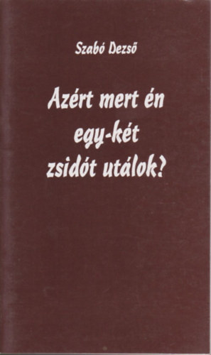 Szab� Dezs� - Az�rt mert �n egy-k�t zsid�t ut�lok?
