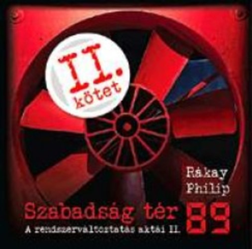 R�kay Philip - Szabads�g t�r '89 - A rendszerv�ltoztat�s akt�i II.