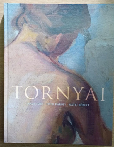 Nagy Imre, Tth Kroly, Ntyi Rbert - Tornyai - Tanulmnyok Tornyai Jnos (1869-1936) szletsnek 150.vfordulja tiszteletre