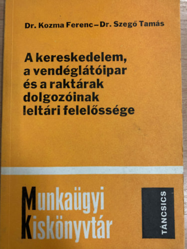 Dr. Kozma Ferenc, Dr. Szeg Tams - Munkagyi Kisknyvtr - A kereskedelem, a vendgltipar s a raktrak dolgozink leltri felelssge