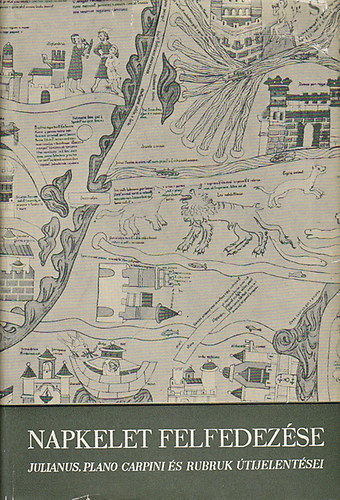 Györffy György - Napkelet felfedezése (Julianus, Plano Carpini és Rubruk útijelentései)