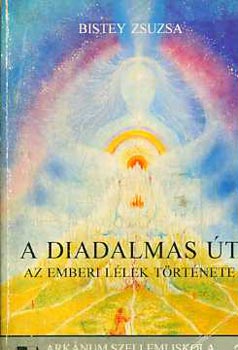 Bistey Zsuzsa - A diadalmas út: Az emberi lélek története