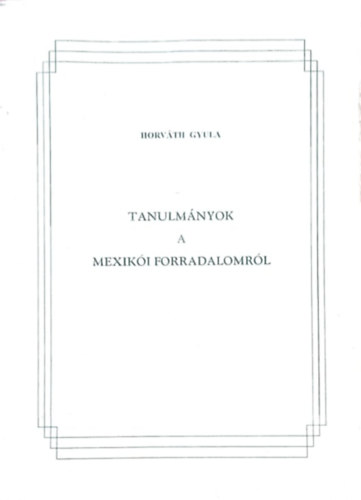 Horv�th Gyula - Tanulm�nyok a Mexik�i forradalomr�l