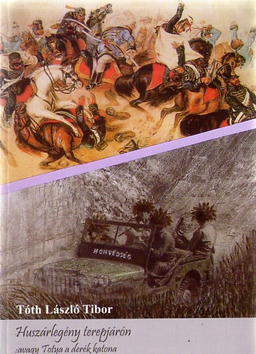 Tth Lszl Tibor - Huszrlegny terepjrn: avagy Totya a derk katona