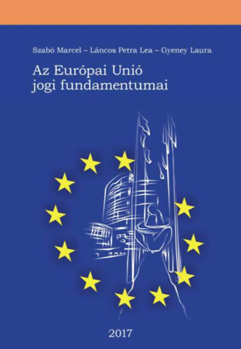: Szabó Marcel - Láncos Petra Lea - Gyeney Laura - Az Európai Unió jogi fundamentumai