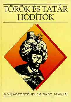 Fodor; Hegyi; Ivanics - Török és tatár hódítók (A világtörténelem nagy alakjai)