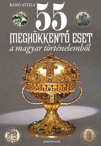 B�n� Attila - 55 megh�kkent� eset a magyar t�rt�nelemb�l