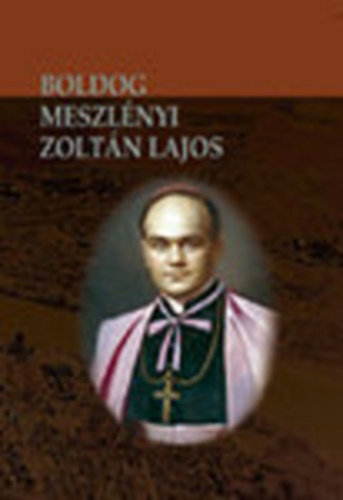 Beke Margit - Boldog Meszlnyi Zoltn Lajos pspk lete s halla