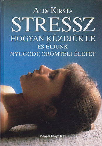 Alix Kirsta - Stressz- Hogyan küzdjük le és éljünk nyugodt,örömteli életet