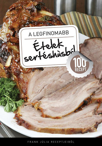 Frank Júlia - A legfinomabb ételek sertéshúsból - 100 recept Frank Júlia receptjeiből