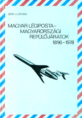 John J. Latham - Magyar légiposta-Magyarországi repülőjáratok 1896-1978