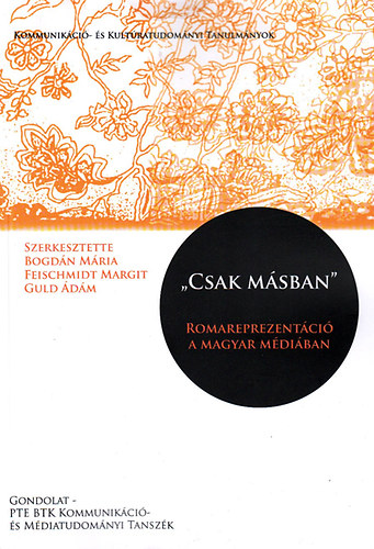 Bogdn Mria (Szerk.); Feischmidt Margit (Szerk.); Guld dm (Szerk.) - "Csak msban" - Romareprezentci a magyar mdiban
