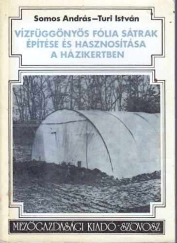 Somos András -Turi István - Vízfüggönyös fólia sátrak építése és hasznosítása a házikertben
