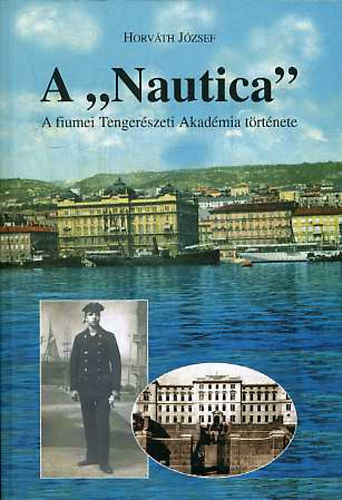 Horvth Jzsef - A "Nautica"- A fiumei M. kir. llami Tengerszeti Akadmia trtnete