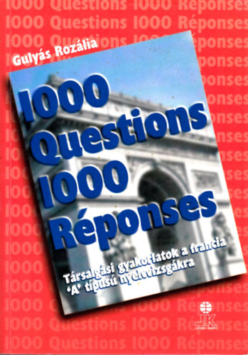 Gulys Rozlia - 1000 Questions 1000 Rponses (1000 Krds 1000 Vlasz) - Trsalgsi gyakorlatok a francia 'A' tpus nyelvvizsgkra