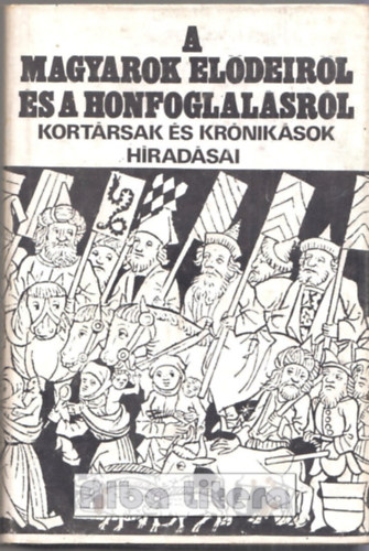 Gyrffy Gyrgy (szerk.) - A magyarok eldeirl s a honfoglalsrl - Kortrsak s krniksok hradsai