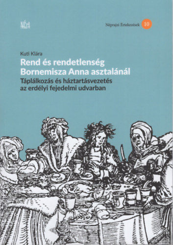 Kuti Kl�ra - Rend �s rendetlens�g Bornemisza Anna asztal�n�l - T�pl�lkoz�s �s h�ztart�svezet�s az erd�lyi fejedelmi udvarban