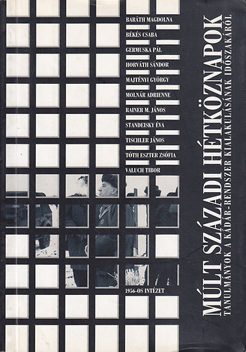 Múlt századi hétköznapok: Tanulmányok a Kádár- rendszer kialakulásának időszakáról