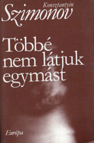 Konstantyin Szimonov - T�bb� nem l�tjuk egym�st-A szerz� Mag�n�let-tril�gi�j�nak harmadik, befejez� r�sze.