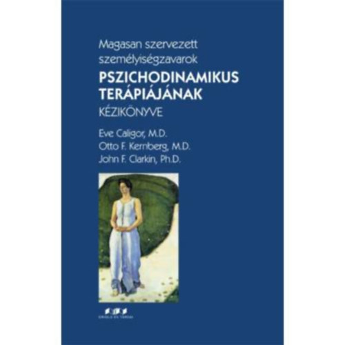 Eve Caligor, Otto F. Kernberg, John F. Clarkin - Magasan szervezett szemlyisgzavarok pszichodinamikus terpijnak kziknyve