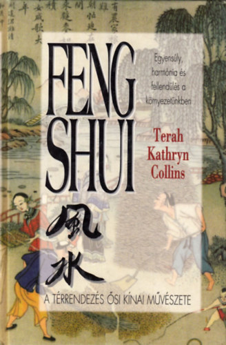 Terah Kathryn Collins - Feng shui (Egyensly, harmnia s fellendls a krnyezetnkben - A trrendezs si knai mvszete)