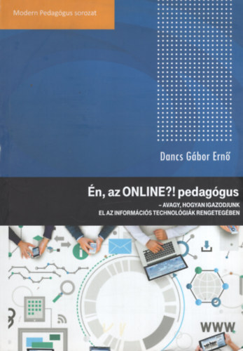 Dancs G�bor Ern� - �n, az ONLINE?! pedag�gus - Avagy, hogyan igazodjunk el az inform�ci�s technol�gi�k rengeteg�ben