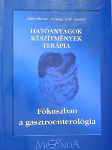 Fszerk.: Nemesnszky Elemr - Hatanyagok - ksztmnyek - terpia - Fkuszban a gasztroenterolgia