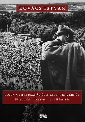 Kov�cs Istv�n - Csoda a Visztul�n�l �s a Balti-tengern�l - Pilsudski... Katyn...Szolidarit�s - A XX. sz�zadi lengyel t�rt�nelem sorsfordul�i