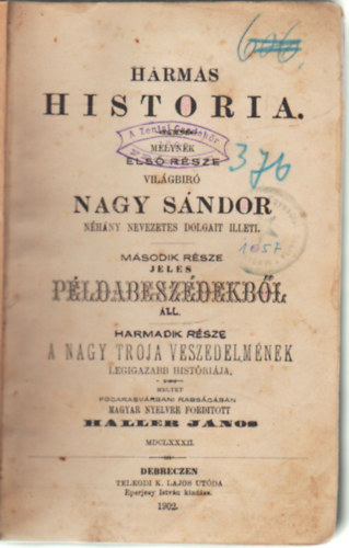 Haller Jnos (ford.) - Hrmas historia-Melynek els rsze vilgbr Nagy Sndor nhny nevezetes dolgait illeti - Msodik rsze jeles pldabeszdekrbl ll - Harmadik rsze  A nagy trja veszedelmnyek legigazabb histrija