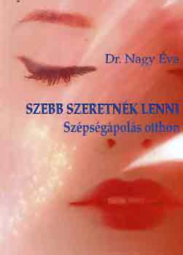 Dr. Nagy Éva - Szebb szeretnék lenni (szépségápolás otthon)