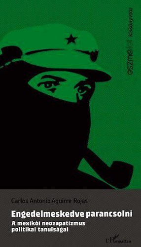 Rojas, Carlos - Engedelmeskedve parancsolni - A mexiki neozapatizmus politikai tanulsgai