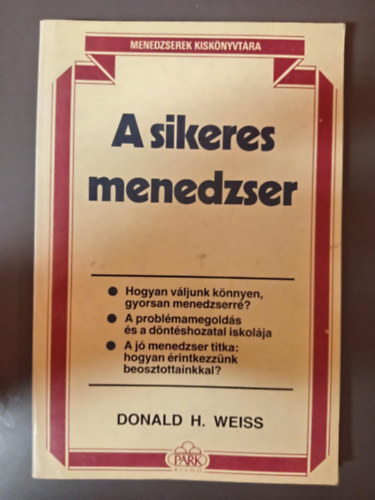 Donald H. Weiss, Gergely Jlia (ford.) - A sikeres menedzser - Hogyan vljunk knnyen, gyorsan menedzserr? / A problmamegolds s a dntshozatal iskolja / A j menedzser titka: hogyan rtintkezznk beosztottjainkkal?