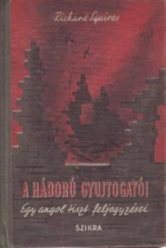 Richard Squires - A háború gyujtogatói (Egy angol tiszt feljegyzései)
