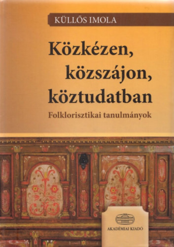 Küllős Imola - Közkézen, közszájon, köztudatban - Folklorisztikai tanulmányok