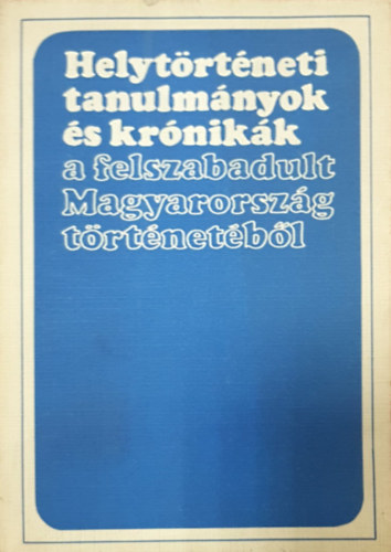 Glatz Ferenc  (szerk.) - Helyt�rt�neti tanulm�nyok �s kr�nik�k a felszabadult Magyarorsz�g t�rt