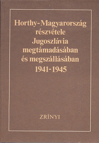 Lipai Dr.- Trgo (szerk.) - Horthy-Magyarorszg rszvtele Jugoszlvia megtmadsban s megszllsban 1941-1945