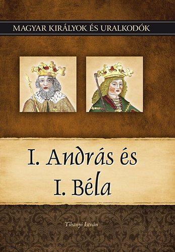 Tihanyi Istv�n - I. Andr�s �s I. B�la (Magyar kir�lyok �s uralkod�k 3.)