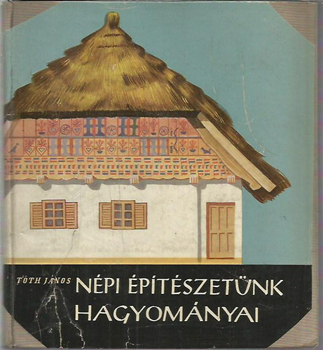 Tóth János - Népi építészetünk hagyományai