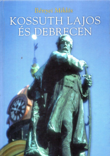 Bnyei Mikls - Kossuth Lajos s Debrecen