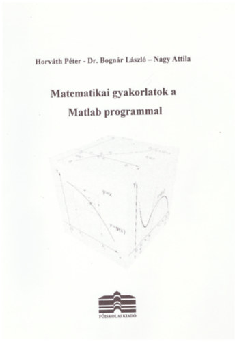 Horvth Pter, Dr. Bognr Lszl, Nagy Attila - Matematikai gyakorlatok a Matlab programmal