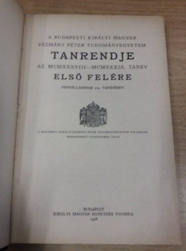A budapesti Kirlyi Magyar Pzmny Pter Tudomnyegyetem tanrendje az MCMXXXVIII-MCMXXXIX. tanv els s msodik felre + ptflvre + almanach az MCMXXXVIII-MCMXXXIX. tanvre (1938-1939)