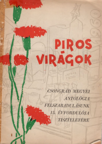 Gyenge Bal�zs, Kov�cs Mikl�s - Piros vir�gok - Csongr�d megyei antol�gia felszabadul�sunk 15. �vfordul�ja tisztelet�re